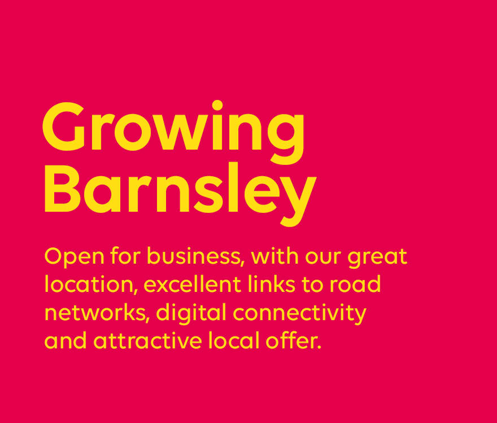 Growing Barnsley - Open for business, with our central location, excellent links to major road networks, digital connectivity and attractive local offer
