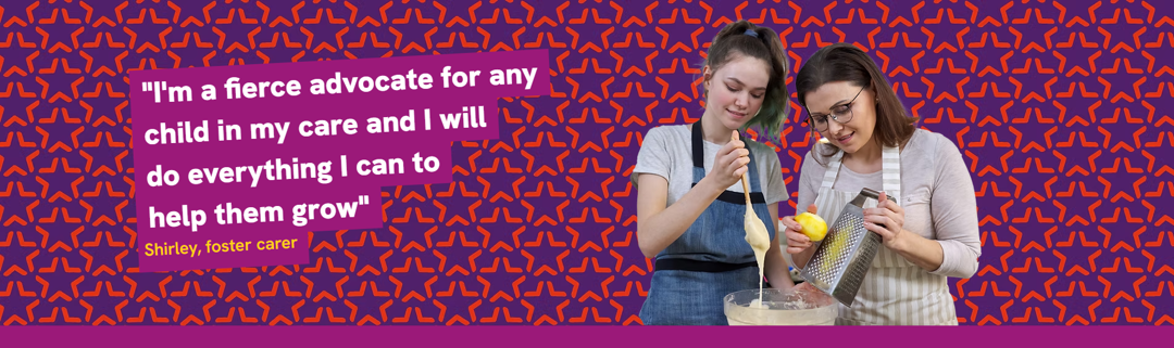 I'm a fierce advocate for any child in my care and I'll do everything I can to help them grow - Shirley, foster carer.