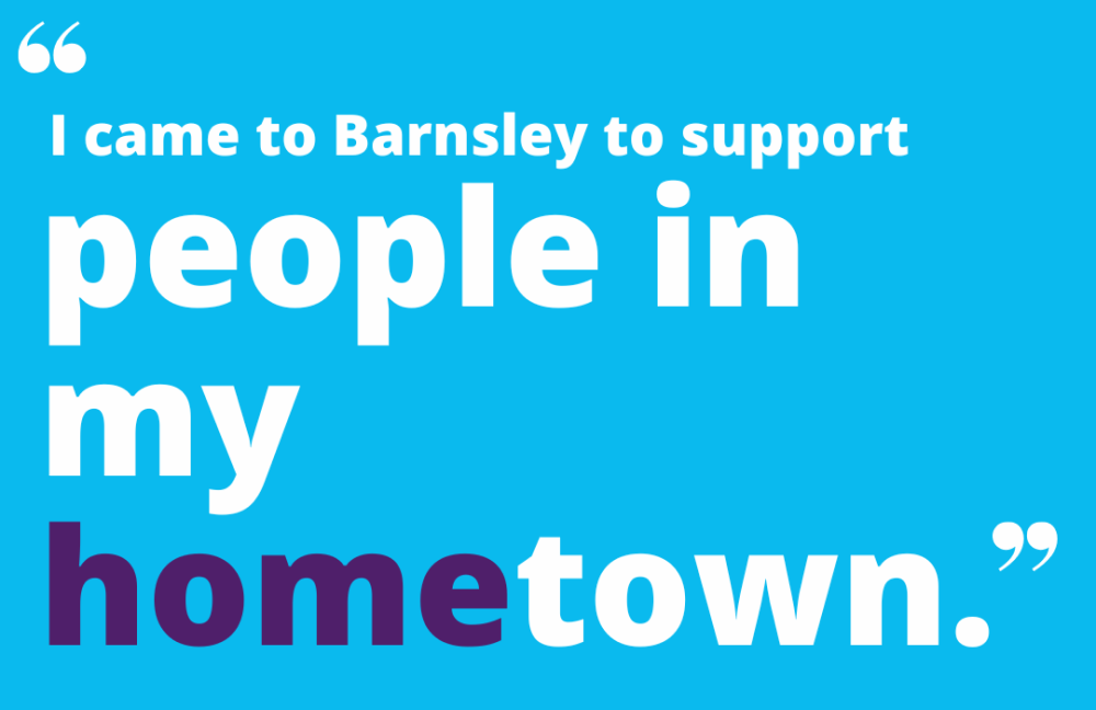 I came to Barnsley to support people in my home town