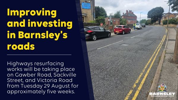 Improving and investing in Barnsley's roads. Highways resurfacing work will be taking place on Gawber Road, Sackville Street and Victoria Road from Tuesday 29 August for approx five weeks.