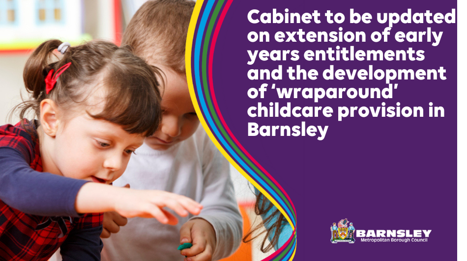 Cabinet to be updated on extension of early years entitlements and the development of 'wraparound' childcare provision in Barnsley
