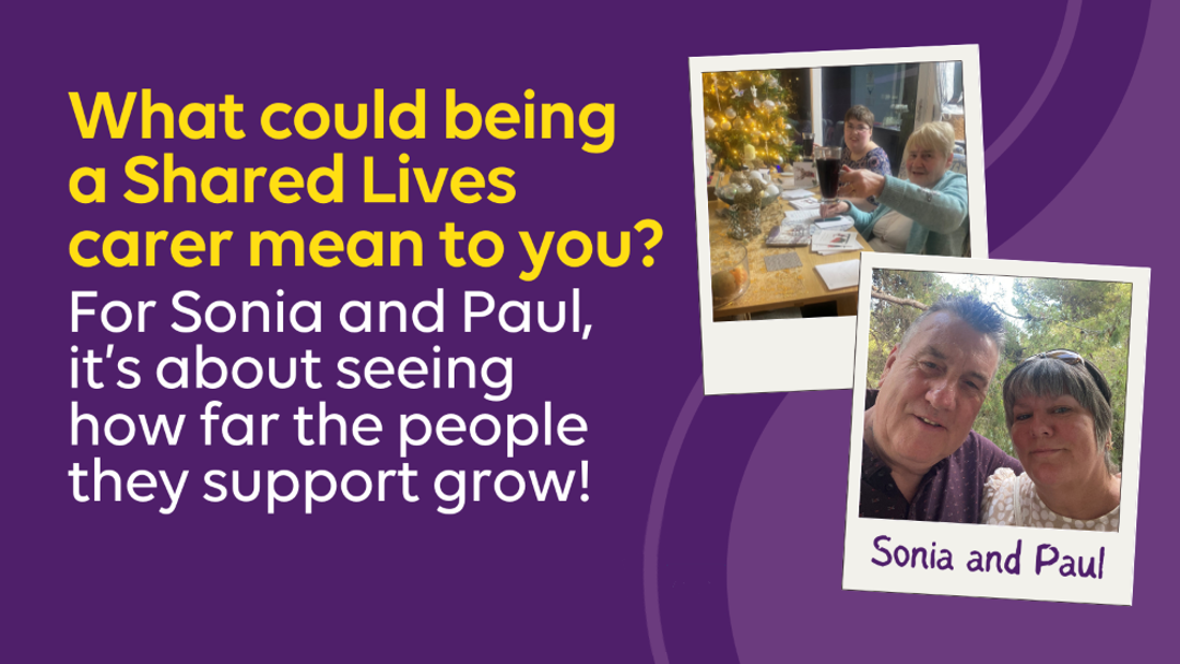 What could being a shared lives carer mean to you? For Sonia and Paul it's about seeing how far the people they support grow!