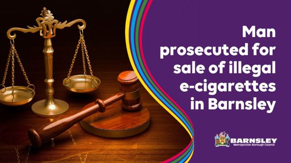 Man Prosecuted For Sale Of Illegal E Cigarettes In Barnsley