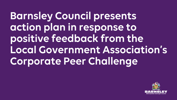 Barnsley Council Presents Action Plan In Response To Positive Feedback From The Local Government Association’S Corporate Peer Challenge