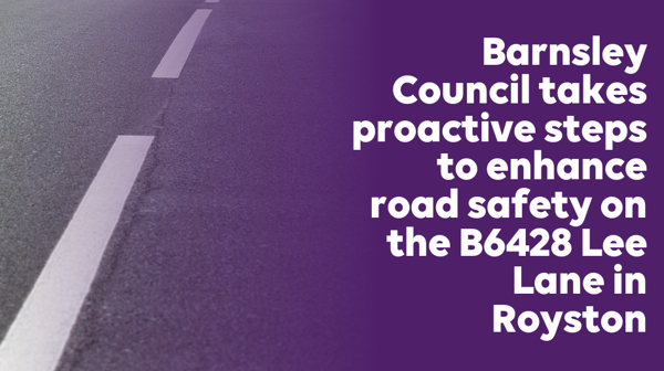 Barnsley Council takes proactive steps to enhance road safety on B6428 Lee Lane in Royston