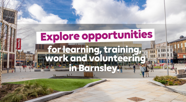 For Learning, Training, Work And Volunteering In Barnsley. Explore Opportunities